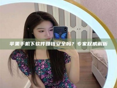 茌平苹果手机下软件赚钱安全吗？专家权威解析