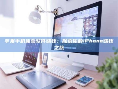 茌平苹果手机体验软件赚钱：探索你的iPhone赚钱之旅