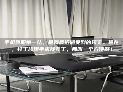 茌平手机兼职单一结，是我最近感受到的现实。现在，打工族用手机找零工，那叫一个方便啊！