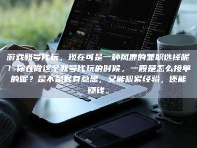 茌平游戏账号代玩，现在可是一种风靡的兼职选择呢！你在做这个账号代玩的时候，一般是怎么接单的呢？是不是很有意思，又能积累经验，还能赚钱。