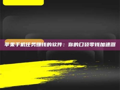 茌平苹果手机任务赚钱的软件：你的口袋零钱加速器