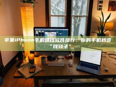 茌平苹果iPhone手机赚钱软件排行：你的手机秒变“钱袋子”