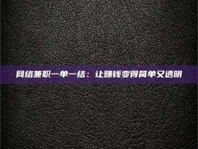 茌平网络兼职一单一结：让赚钱变得简单又透明