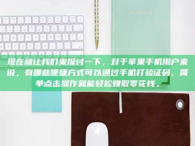 茌平现在就让我们来探讨一下，对于苹果手机用户来说，有哪些便捷方式可以通过手机打验证码、简单点击操作就能轻松赚取零花钱。