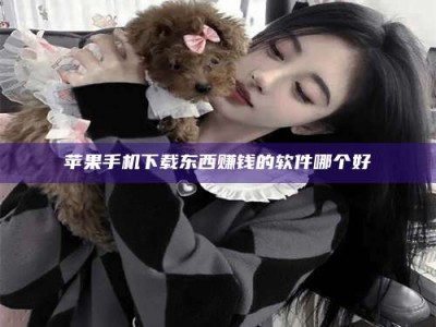 茌平苹果手机下载东西赚钱的软件哪个好